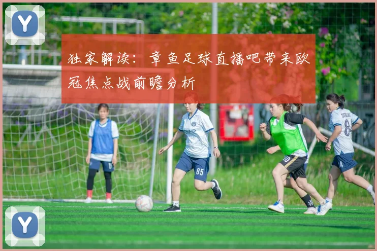 独家解读:章鱼足球直播吧带来欧冠焦点战前瞻分析